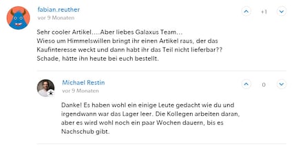 The user comment reads: «Very cool article....But dear Galaxus team...Why on earth do you publish an article that generates interest in a product that isn't available? Too bad, I would have ordered it from you today.» And I answered: «Thanks! I guess others felt the same way as you and we ran out of stock. We're working on it, but it will probably take a few more weeks before it's available again.» – Seems at the time, I thought it was a matter of weeks.